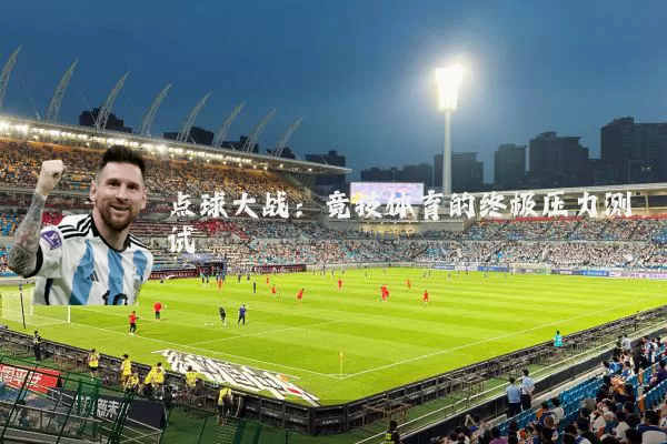 点球大战:竞技体育的终极压力测试