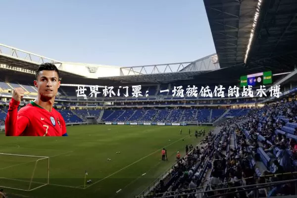 世界杯门票:一场被低估的战术博弈