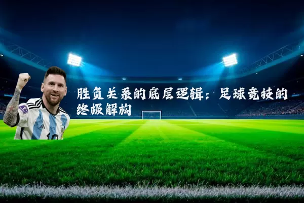 胜负关系的底层逻辑：足球竞技的终极解构
