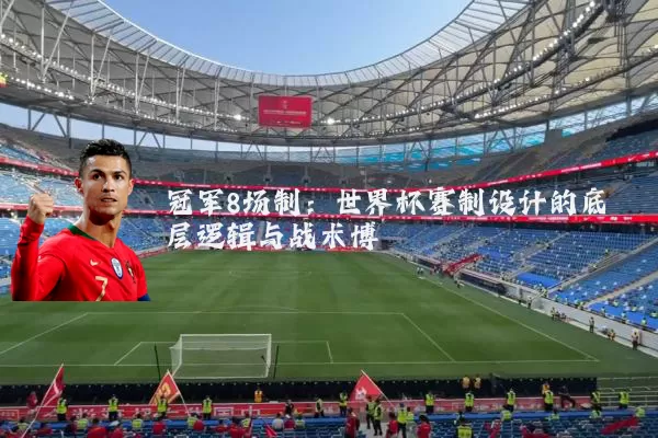 冠军8场制：世界杯赛制设计的底层逻辑与战术博弈