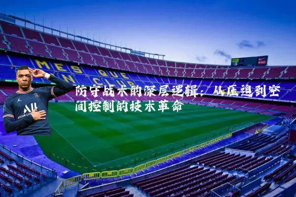 防守战术的深层逻辑:从压迫到空间控制的技术革命