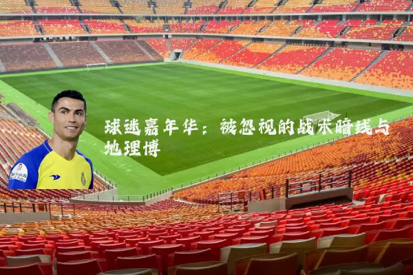球迷嘉年华:被忽视的战术暗线与地理博弈