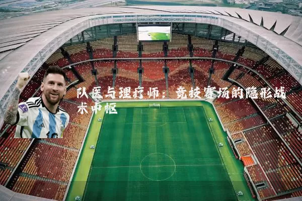 队医与理疗师:竞技赛场的隐形战术中枢