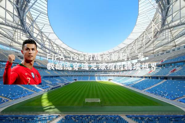 FIFA TSG的战术解构:当数据流穿透足球场的物理边界