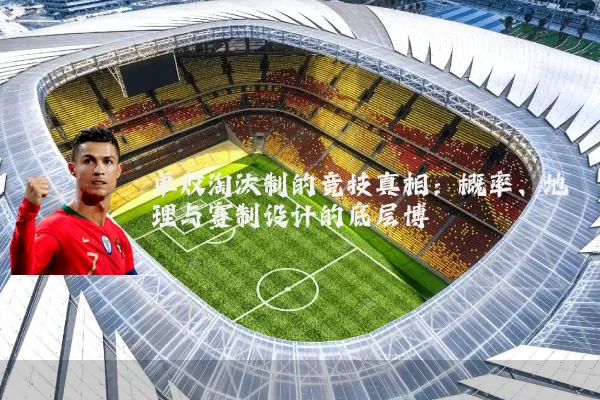 单败淘汰制的竞技真相:概率、地理与赛制设计的底层博弈