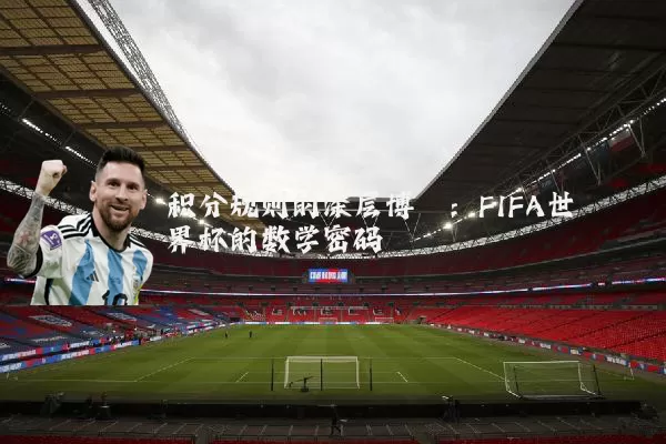 积分规则的深层博弈：FIFA世界杯的数学密码