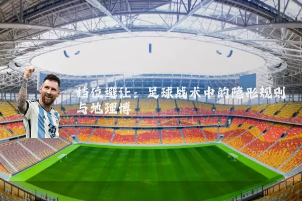 档位避让:足球战术中的隐形规则与地理博弈
