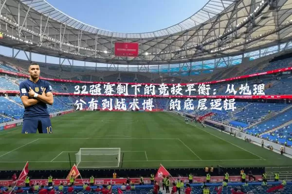 32强赛制下的竞技平衡:从地理分布到战术博弈的底层逻辑