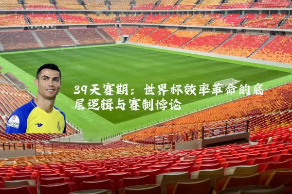 39天赛期:世界杯效率革命的底层逻辑与赛制悖论