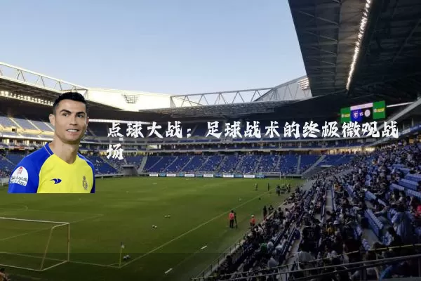 点球大战:足球战术的终极微观战场
