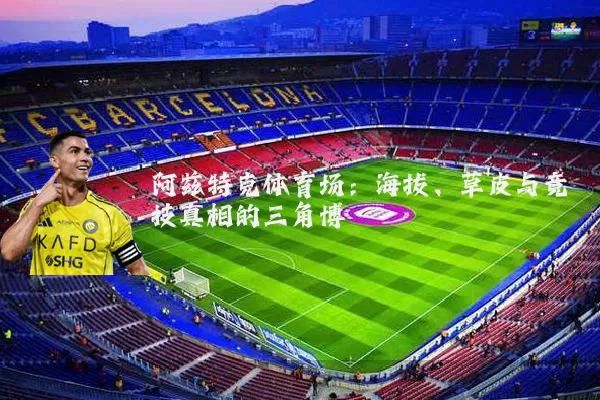 阿兹特克体育场：海拔、草皮与竞技真相的三角博弈