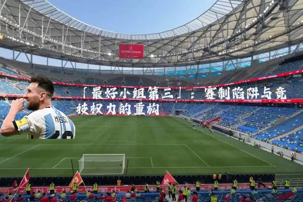 「最好小组第三」:赛制陷阱与竞技权力的重构