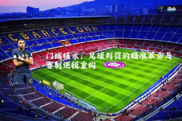 门线技术:足球判罚的精准革命与赛制逻辑重构