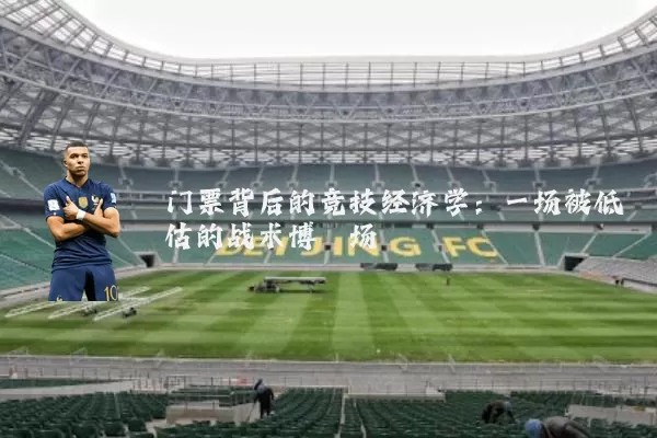 门票背后的竞技经济学:一场被低估的战术博弈场